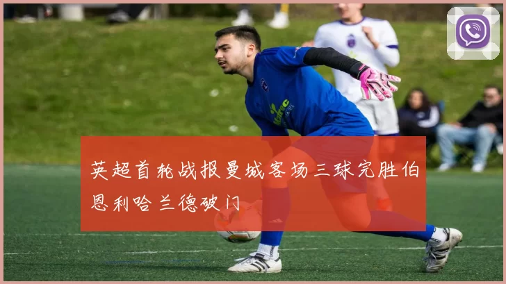 英超首轮战报曼城客场三球完胜伯恩利哈兰德破门